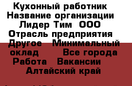 Кухонный работник › Название организации ­ Лидер Тим, ООО › Отрасль предприятия ­ Другое › Минимальный оклад ­ 1 - Все города Работа » Вакансии   . Алтайский край